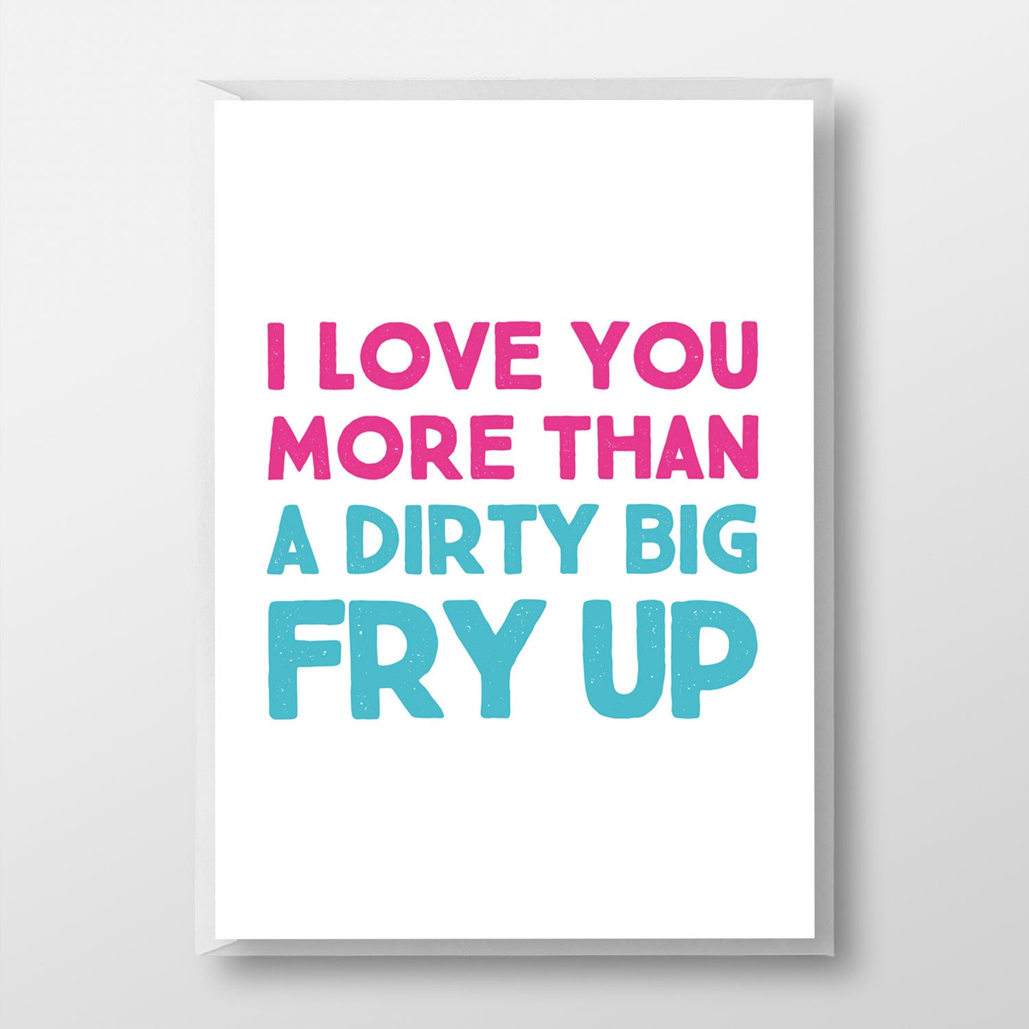 I Love You More Than A Big Dirty Fry Up